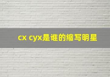 cx cyx是谁的缩写明星